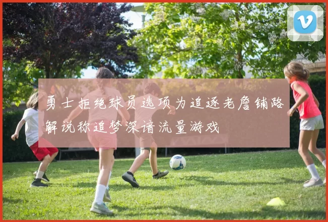 勇士拒绝球员选项为追逐老詹铺路解说称追梦深谙流量游戏