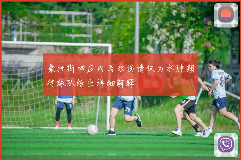桑托斯回应内马尔伤情仅为水肿期待球队给出详细解释