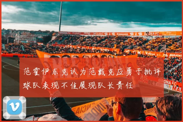 范霍伊东克认为范戴克应勇于批评球队表现不佳展现队长责任