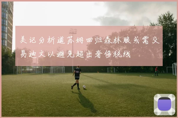 美记分析道苏姆回归森林狼或需交易迪文以避免超出奢侈税线