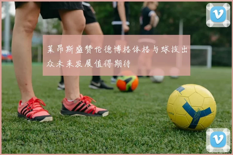 莱昂斯盛赞伦德博格体格与球技出众未来发展值得期待